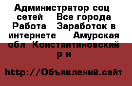 Администратор соц. сетей: - Все города Работа » Заработок в интернете   . Амурская обл.,Константиновский р-н